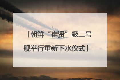 朝鲜“崔贤”级二号舰举行重新下水仪式