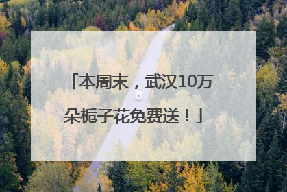 本周末，武汉10万朵栀子花免费送！