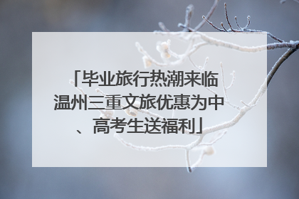毕业旅行热潮来临 温州三重文旅优惠为中、高考生送福利