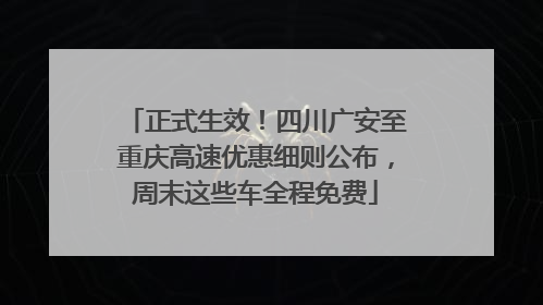 正式生效！四川广安至重庆高速优惠细则公布，周末这些车全程免费