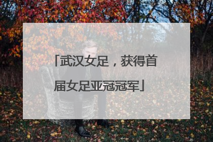 武汉女足，获得首届女足亚冠冠军