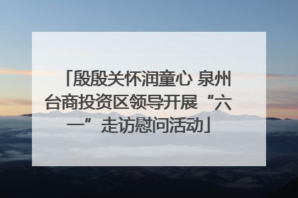 殷殷关怀润童心 泉州台商投资区领导开展“六一”走访慰问活动