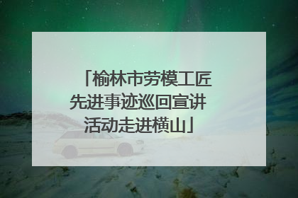 榆林市劳模工匠先进事迹巡回宣讲活动走进横山