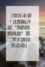 欢乐来袭！沈阳站开展“我的铁路风景”第二季主题宣传活动