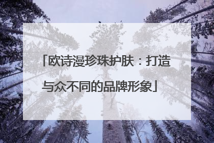 欧诗漫珍珠护肤：打造与众不同的品牌形象
