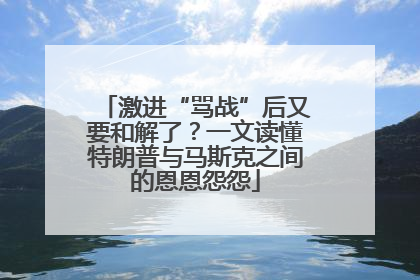 激进“骂战”后又要和解了？一文读懂特朗普与马斯克之间的恩恩怨怨