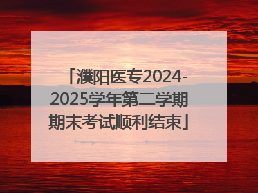 濮阳医专2024-2025学年第二学期期末考试顺利结束