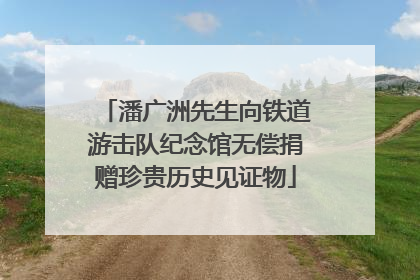 潘广洲先生向铁道游击队纪念馆无偿捐赠珍贵历史见证物
