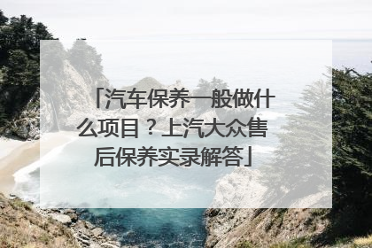 汽车保养一般做什么项目？上汽大众售后保养实录解答