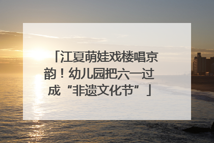 江夏萌娃戏楼唱京韵！幼儿园把六一过成“非遗文化节”