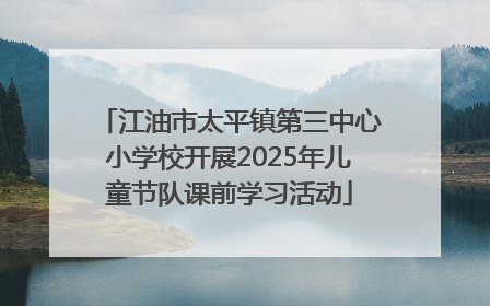 江油市太平镇第三中心小学校开展2025年儿童节队课前学习活动