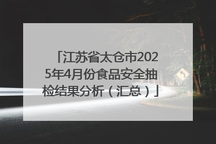 江苏省太仓市2025年4月份食品安全抽检结果分析（汇总）