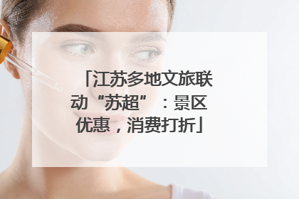 江苏多地文旅联动“苏超”：景区优惠，消费打折