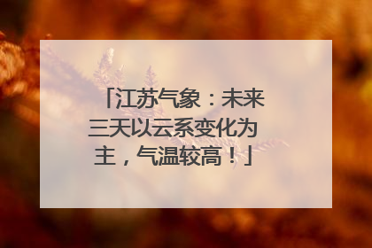 江苏气象：未来三天以云系变化为主，气温较高！