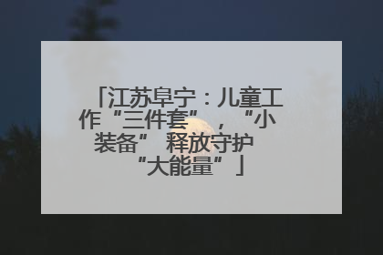 江苏阜宁：儿童工作“三件套”，“小装备” 释放守护 “大能量”