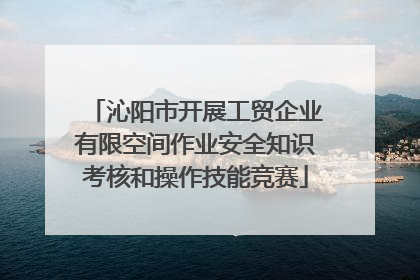 沁阳市开展工贸企业有限空间作业安全知识考核和操作技能竞赛