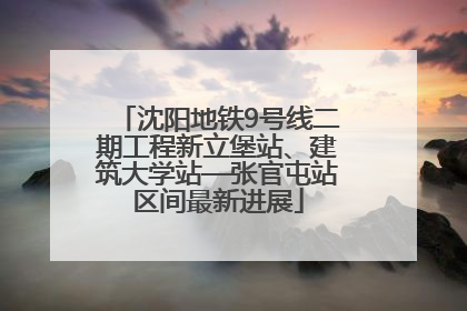 沈阳地铁9号线二期工程新立堡站、建筑大学站—张官屯站区间最新进展