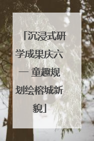 沉浸式研学成果庆六一 童趣规划绘榕城新貌