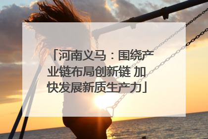 河南义马：围绕产业链布局创新链 加快发展新质生产力