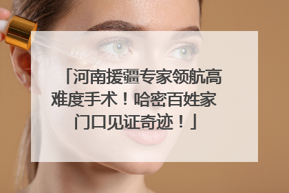 河南援疆专家领航高难度手术！哈密百姓家门口见证奇迹！