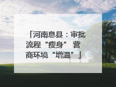 河南息县：审批流程“瘦身” 营商环境“增温”