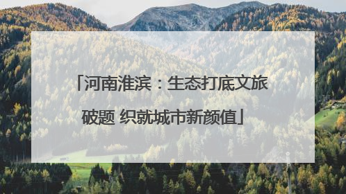 河南淮滨：生态打底文旅破题 织就城市新颜值