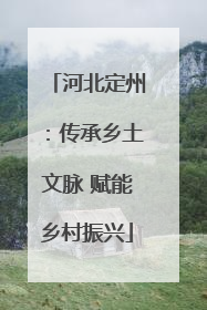 河北定州：传承乡土文脉 赋能乡村振兴
