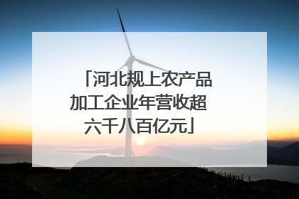 河北规上农产品加工企业年营收超六千八百亿元
