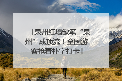 泉州红墙缺笔“泉州”成顶流！全国游客抢着补字打卡