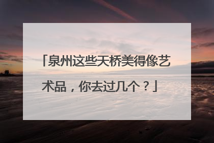 泉州这些天桥美得像艺术品，你去过几个？
