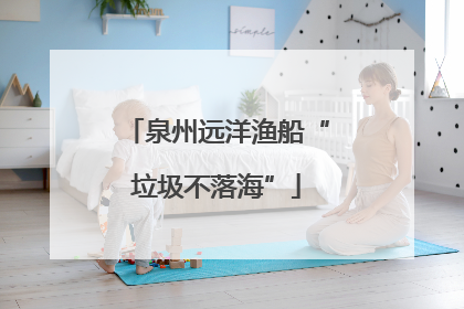 泉州远洋渔船“垃圾不落海”