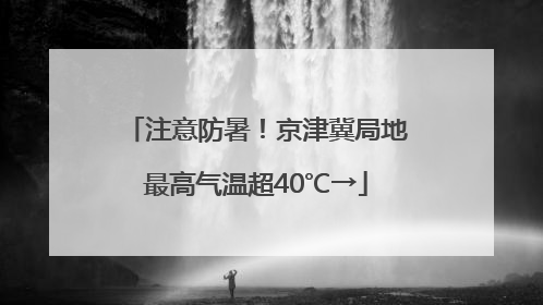 注意防暑！京津冀局地最高气温超40℃→