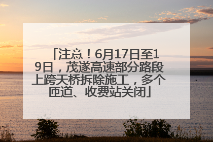 注意！6月17日至19日，茂遂高速部分路段上跨天桥拆除施工，多个匝道、收费站关闭