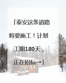 泰安这条道路将要施工！计划工期180天，正在招标→