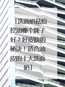 洗面奶祛痘控油哪个牌子好？好皮肤的秘诀！适合油皮的十大洗面奶