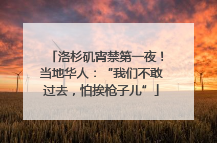 洛杉矶宵禁第一夜！当地华人：“我们不敢过去，怕挨枪子儿”