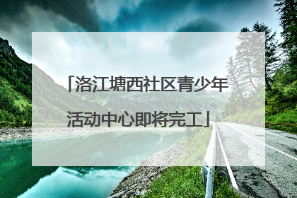 洛江塘西社区青少年活动中心即将完工