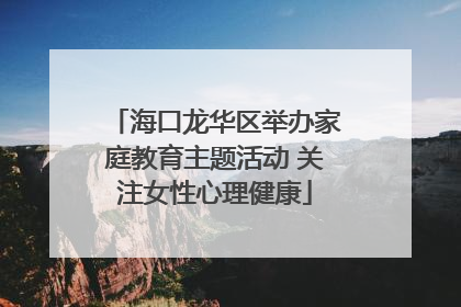 海口龙华区举办家庭教育主题活动 关注女性心理健康