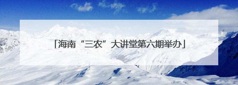 海南“三农”大讲堂第六期举办