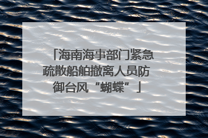 海南海事部门紧急疏散船舶撤离人员防御台风“蝴蝶”