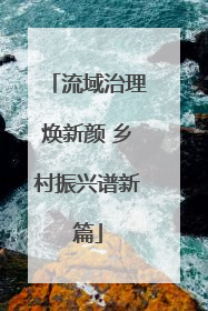 流域治理焕新颜 乡村振兴谱新篇
