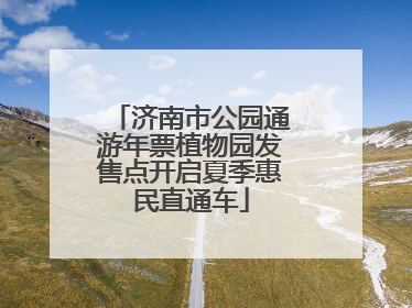 济南市公园通游年票植物园发售点开启夏季惠民直通车