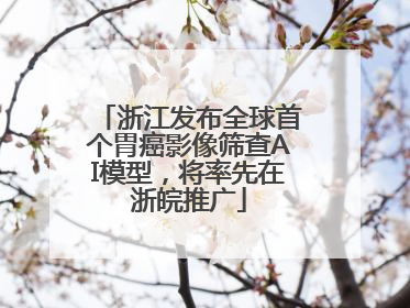 浙江发布全球首个胃癌影像筛查AI模型，将率先在浙皖推广