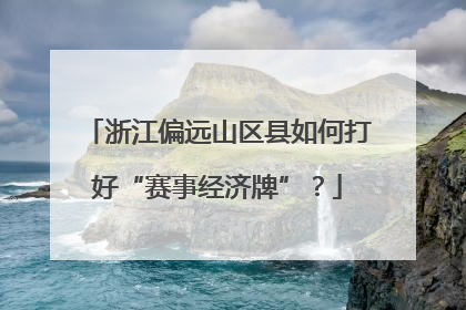浙江偏远山区县如何打好“赛事经济牌”？