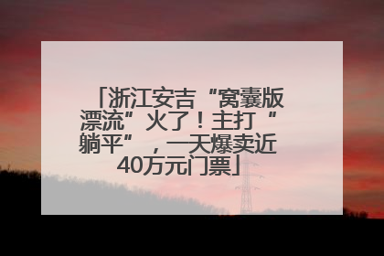 浙江安吉“窝囊版漂流”火了！主打“躺平”，一天爆卖近40万元门票