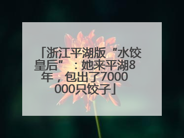 浙江平湖版“水饺皇后”：她来平湖8年，包出了7000000只饺子
