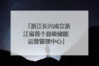 浙江长兴成立浙江省首个县级储能运营管理中心