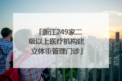 浙江249家二级以上医疗机构建立体重管理门诊