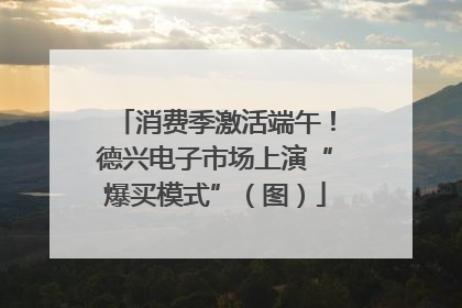 消费季激活端午！德兴电子市场上演“爆买模式”（图）