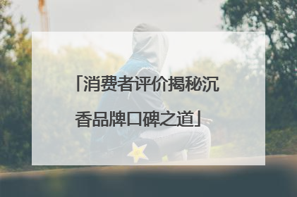 消费者评价揭秘沉香品牌口碑之道